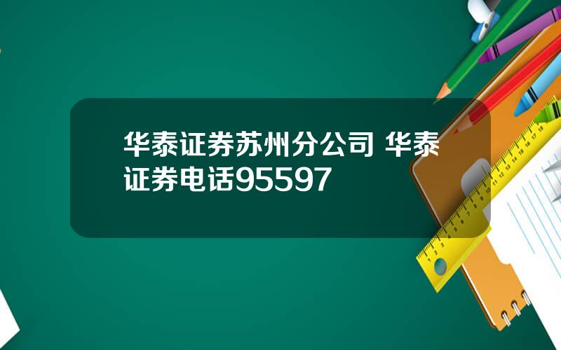 华泰证券苏州分公司 华泰证券电话95597